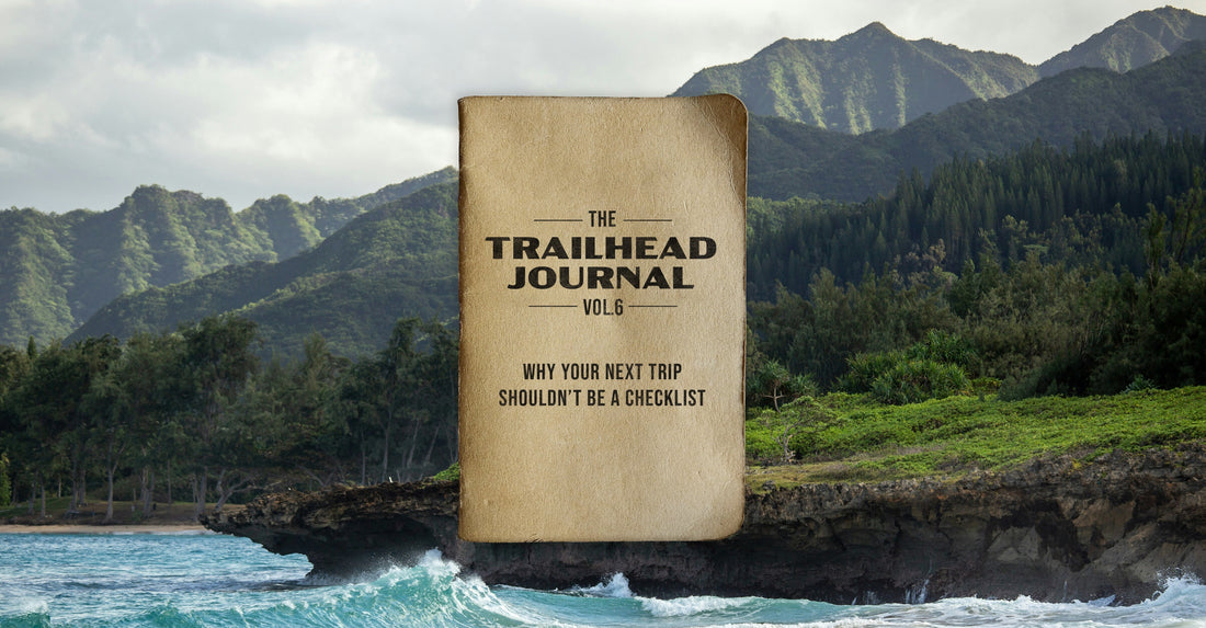 Trailhead Journal Vol. 6: Why your next trip shouldn't be a checklist